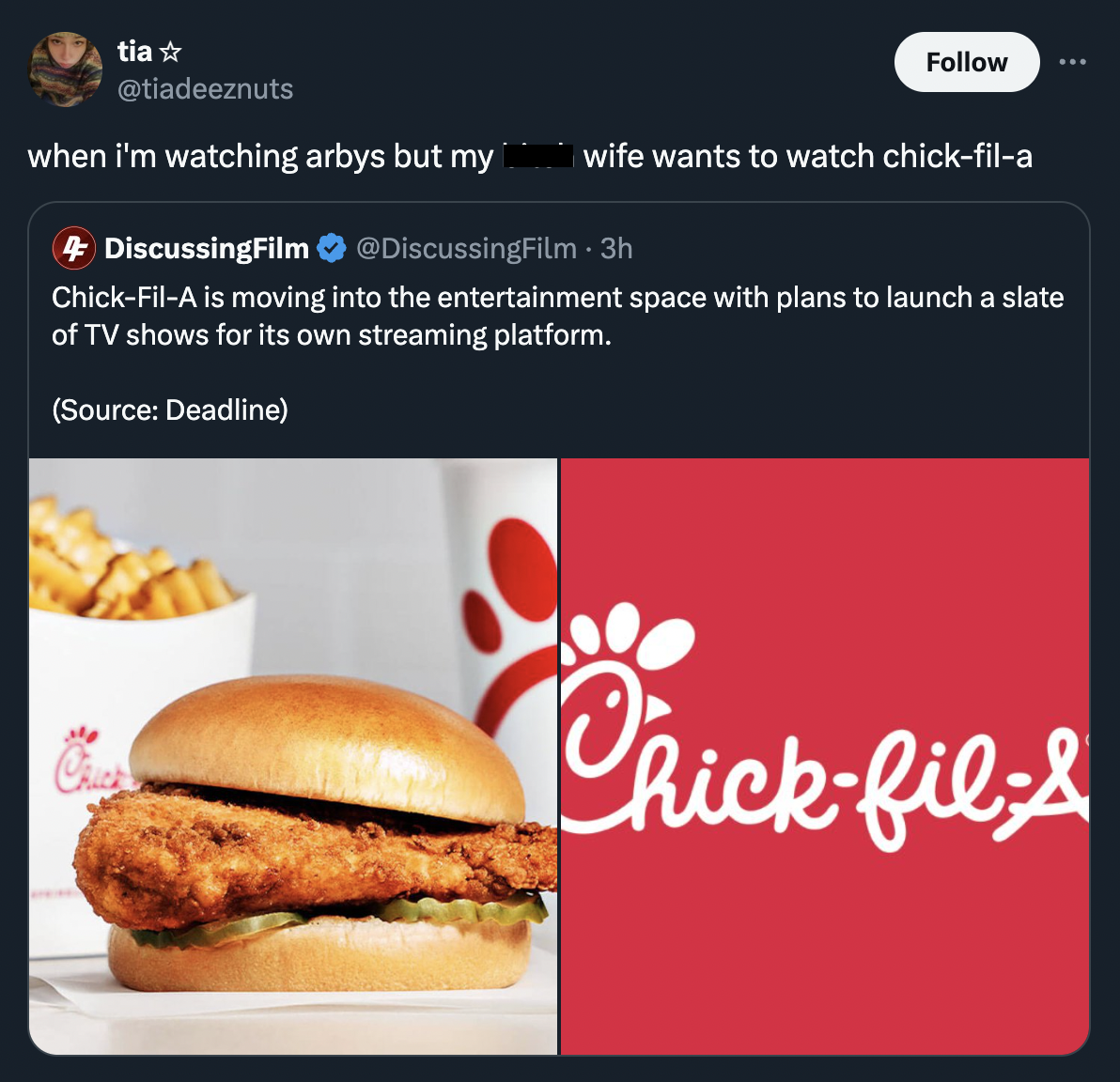 take-out food - tia when I'm watching arbys but my wife wants to watch chickfila 4 DiscussingFilm 3h ChickFilA is moving into the entertainment space with plans to launch a slate of Tv shows for its own streaming platform. Source Deadline Chickfil